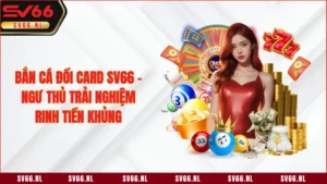 Bắn Cá Đổi Card SV66 - Ngư Thủ Trải Nghiệm Rinh Tiền Khủng