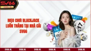 Mẹo Chơi Blackjack Luôn Thắng Tại Nhà Cái SV66
