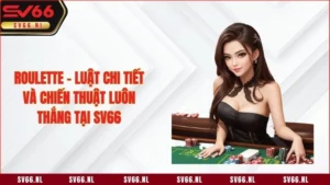 Roulette - Luật Chi Tiết Và Chiến Thuật Luôn Thắng Tại SV66